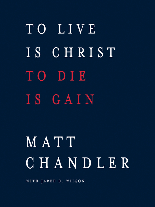 Title details for To Live Is Christ to Die Is Gain by Matt Chandler - Available